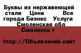 Буквы из нержавеющей стали. › Цена ­ 700 - Все города Бизнес » Услуги   . Смоленская обл.,Смоленск г.